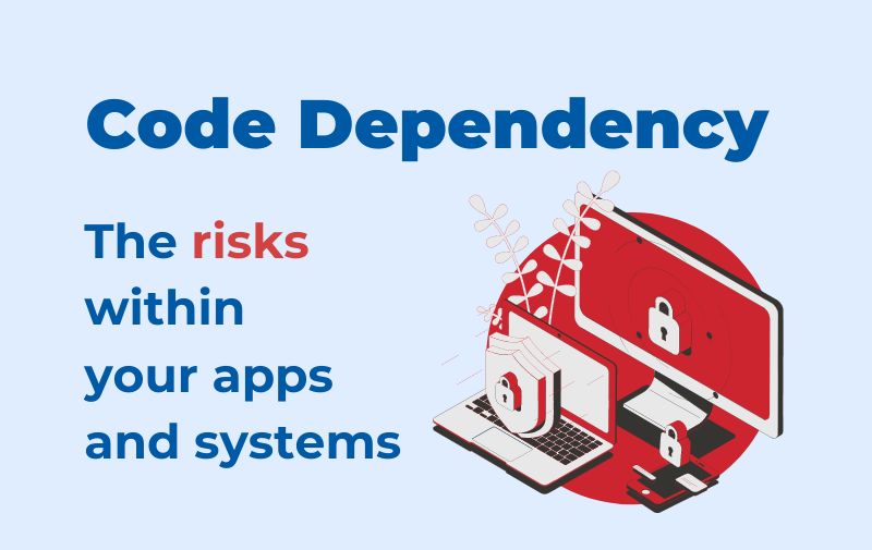 Code Dependency: the risks within your apps and systems